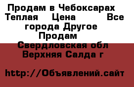 Продам в Чебоксарах!!!Теплая! › Цена ­ 250 - Все города Другое » Продам   . Свердловская обл.,Верхняя Салда г.